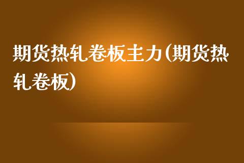 期货热轧卷板主力(期货热轧卷板)_https://www.zghnxxa.com_黄金期货_第1张
