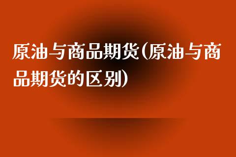 原油与商品期货(原油与商品期货的区别)_https://www.zghnxxa.com_内盘期货_第1张