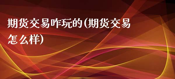 期货交易咋玩的(期货交易怎么样)_内盘期货_第1张_期货直播室 期货交易咋玩的(期货交易怎么样)_https://www.zghnxxa.com_内盘期货_第1张