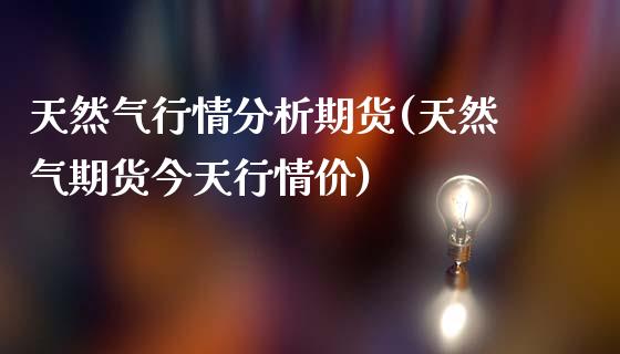 天然气行情分析期货(天然气期货今天行情价)_期货直播室_第1张_期货直播室 天然气行情分析期货(天然气期货今天行情价)_https://www.zghnxxa.com_期货直播室_第1张