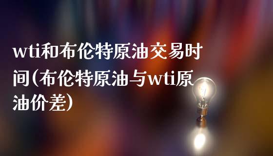 wti和布伦特原油交易时间(布伦特原油与wti原油价差)_期货直播室_第1张_期货直播室 wti和布伦特原油交易时间(布伦特原油与wti原油价差)_https://www.zghnxxa.com_期货直播室_第1张