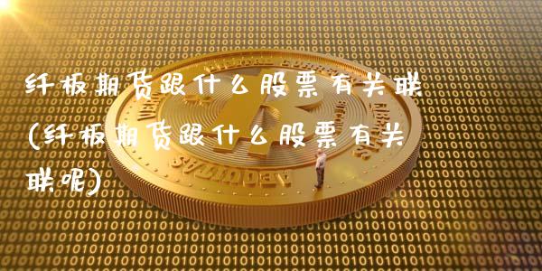 纤板期货跟什么股票有关联(纤板期货跟什么股票有关联呢)_国际期货_第1张_期货直播室 纤板期货跟什么股票有关联(纤板期货跟什么股票有关联呢)_https://www.zghnxxa.com_国际期货_第1张