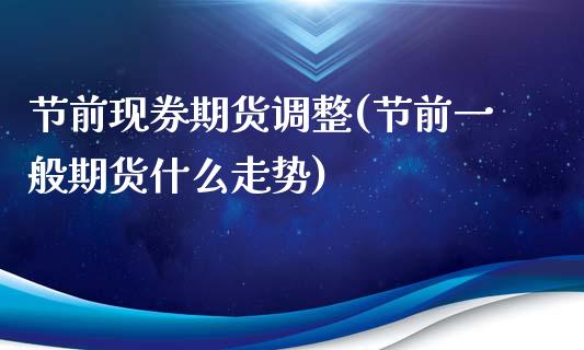 节前现券期货调整(节前一般期货什么走势)_黄金期货_第1张_期货直播室 节前现券期货调整(节前一般期货什么走势)_https://www.zghnxxa.com_黄金期货_第1张