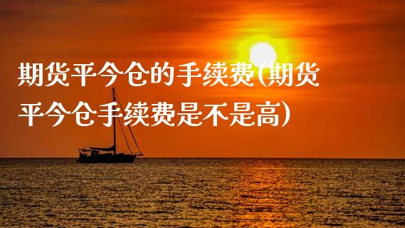期货平今仓的手续费(期货平今仓手续费是不是高)_内盘期货_第1张_期货直播室 期货平今仓的手续费(期货平今仓手续费是不是高)_https://www.zghnxxa.com_内盘期货_第1张