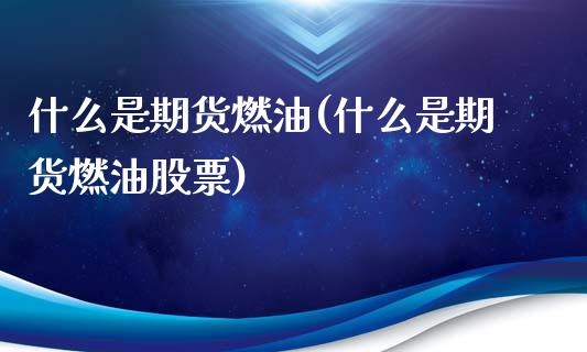 什么是期货燃油(什么是期货燃油股票)_https://www.zghnxxa.com_内盘期货_第1张