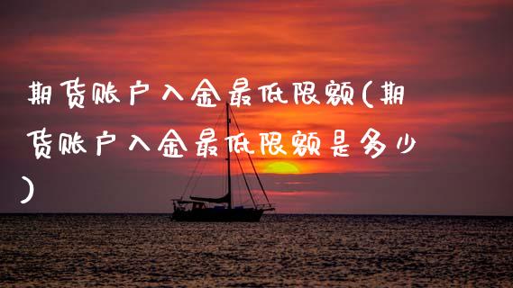 期货账户入金最低限额(期货账户入金最低限额是多少)_内盘期货_第1张_期货直播室 期货账户入金最低限额(期货账户入金最低限额是多少)_https://www.zghnxxa.com_内盘期货_第1张