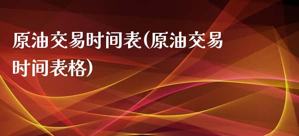 原油交易时间表(原油交易时间表格)_https://www.zghnxxa.com_国际期货_第1张