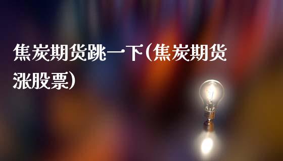 焦炭期货跳一下(焦炭期货涨股票)_黄金期货_第1张_期货直播室 焦炭期货跳一下(焦炭期货涨股票)_https://www.zghnxxa.com_黄金期货_第1张