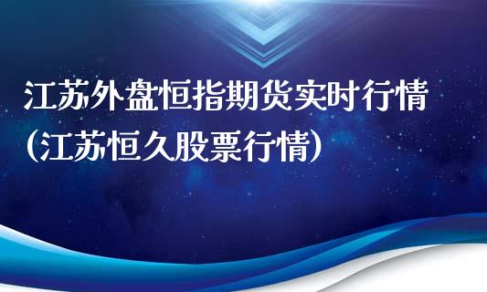江苏外盘恒指期货实时行情(江苏恒久股票行情)_https://www.zghnxxa.com_黄金期货_第1张