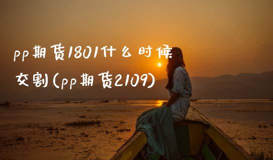 pp期货1801什么时候交割(pp期货2109)_https://www.zghnxxa.com_黄金期货_第1张