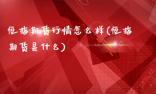 恒指期货行情怎么样(恒指期货是什么)_https://www.zghnxxa.com_期货直播室_第1张