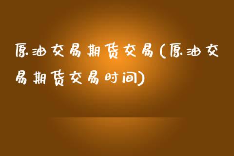 原油交易期货交易(原油交易期货交易时间)_https://www.zghnxxa.com_期货直播室_第1张