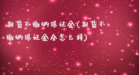 期货不缴纳保证金(期货不缴纳保证金会怎么样)_https://www.zghnxxa.com_国际期货_第1张