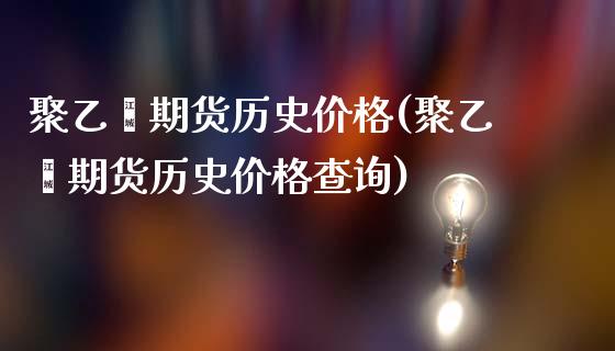 聚乙烯期货历史价格(聚乙烯期货历史价格查询)_https://www.zghnxxa.com_国际期货_第1张