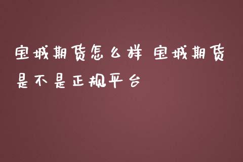 宝城期货怎么样 宝城期货是不是正规平台_https://www.zghnxxa.com_期货直播室_第1张