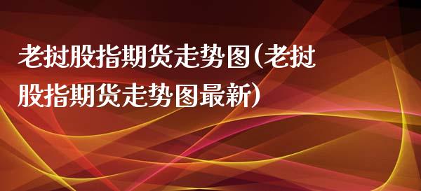 老挝股指期货走势图(老挝股指期货走势图最新)_https://www.zghnxxa.com_内盘期货_第1张