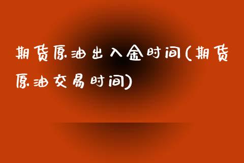 期货原油出入金时间(期货原油交易时间)_https://www.zghnxxa.com_内盘期货_第1张