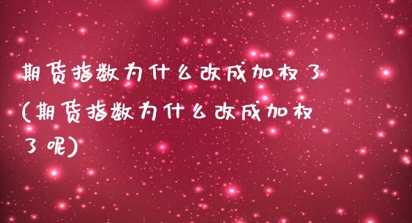 期货指数为什么改成加权了(期货指数为什么改成加权了呢)_https://www.zghnxxa.com_内盘期货_第1张