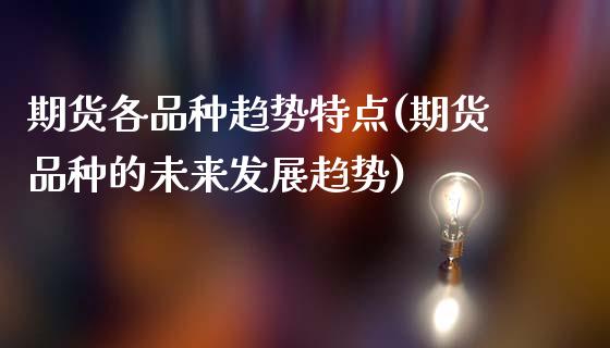 期货各品种趋势特点(期货品种的未来发展趋势)_国际期货_第1张_期货直播室 期货各品种趋势特点(期货品种的未来发展趋势)_https://www.zghnxxa.com_国际期货_第1张