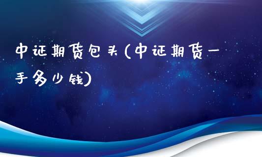 中证期货包头(中证期货一手多少钱)_内盘期货_第1张_期货直播室 中证期货包头(中证期货一手多少钱)_https://www.zghnxxa.com_内盘期货_第1张