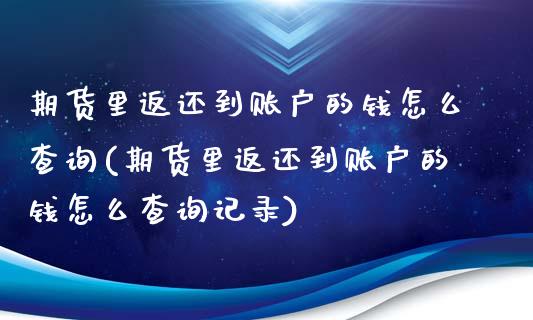 期货里返还到账户的钱怎么查询(期货里返还到账户的钱怎么查询记录)_https://www.zghnxxa.com_黄金期货_第1张