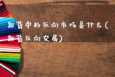期货中的反向市场是什么(期货反向交易)_黄金期货_第1张_期货直播室 期货中的反向市场是什么(期货反向交易)_https://www.zghnxxa.com_黄金期货_第1张