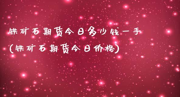 铁矿石期货今日多少钱一手(铁矿石期货今日价格)_https://www.zghnxxa.com_黄金期货_第1张