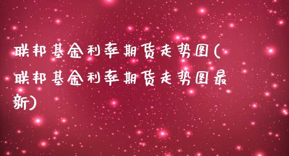 联邦基金利率期货走势图(联邦基金利率期货走势图最新)_https://www.zghnxxa.com_内盘期货_第1张