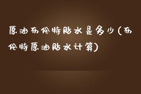 原油布伦特贴水是多少(布伦特原油贴水计算)_https://www.zghnxxa.com_黄金期货_第1张