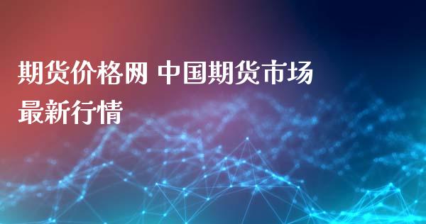 期货价格网 中国期货市场最新行情_https://www.zghnxxa.com_内盘期货_第1张