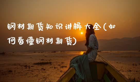钢材期货知识讲解大全(如何看懂钢材期货)_https://www.zghnxxa.com_黄金期货_第1张