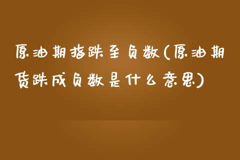 原油期指跌至负数(原油期货跌成负数是什么意思)_https://www.zghnxxa.com_内盘期货_第1张