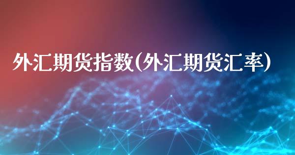 外汇期货指数(外汇期货汇率)_https://www.zghnxxa.com_国际期货_第1张