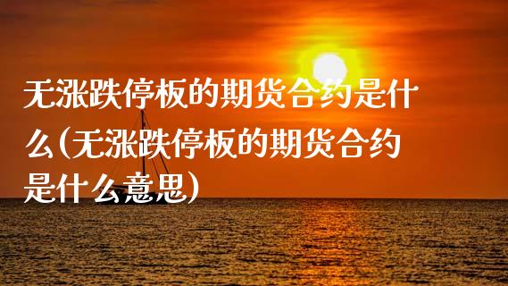 无涨跌停板的期货合约是什么(无涨跌停板的期货合约是什么意思)_https://www.zghnxxa.com_期货直播室_第1张