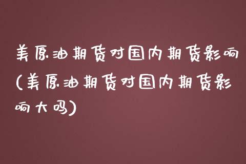 美原油期货对国内期货影响(美原油期货对国内期货影响大吗)_国际期货_第1张_期货直播室 美原油期货对国内期货影响(美原油期货对国内期货影响大吗)_https://www.zghnxxa.com_国际期货_第1张