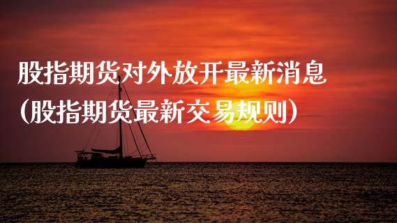 股指期货对外放开最新消息(股指期货最新交易规则)_https://www.zghnxxa.com_国际期货_第1张