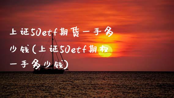 上证50etf期货一手多少钱(上证50etf期权一手多少钱)_https://www.zghnxxa.com_内盘期货_第1张