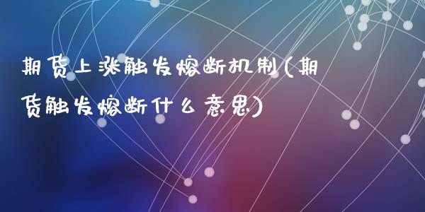 期货上涨触发熔断机制(期货触发熔断什么意思)_国际期货_第1张_期货直播室 期货上涨触发熔断机制(期货触发熔断什么意思)_https://www.zghnxxa.com_国际期货_第1张