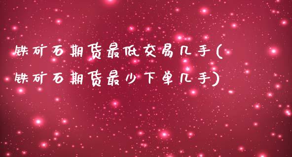 铁矿石期货最低交易几手(铁矿石期货最少下单几手)_https://www.zghnxxa.com_内盘期货_第1张