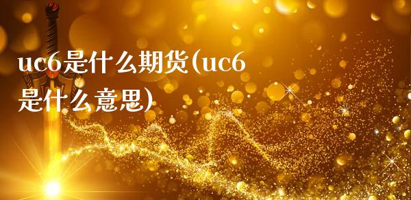 uc6是什么期货(uc6是什么意思)_国际期货_第1张_期货直播室 uc6是什么期货(uc6是什么意思)_https://www.zghnxxa.com_国际期货_第1张
