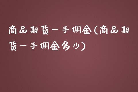 商品期货一手佣金(商品期货一手佣金多少)_https://www.zghnxxa.com_内盘期货_第1张