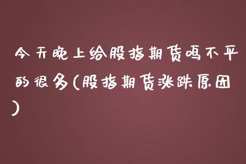 今天晚上给股指期货鸣不平的很多(股指期货涨跌原因)_https://www.zghnxxa.com_期货直播室_第1张