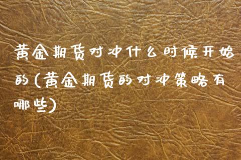 黄金期货对冲什么时候开始的(黄金期货的对冲策略有哪些)_期货直播室_第1张_期货直播室 黄金期货对冲什么时候开始的(黄金期货的对冲策略有哪些)_https://www.zghnxxa.com_期货直播室_第1张