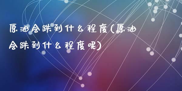 原油会跌到什么程度(原油会跌到什么程度呢)_国际期货_第1张_期货直播室 原油会跌到什么程度(原油会跌到什么程度呢)_https://www.zghnxxa.com_国际期货_第1张