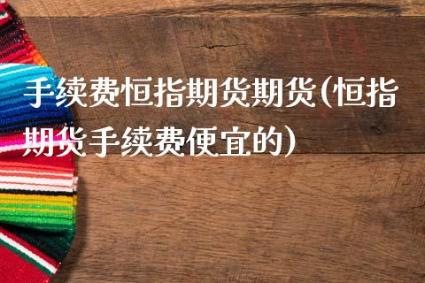 手续费恒指期货期货(恒指期货手续费便宜的)_内盘期货_第1张_期货直播室 手续费恒指期货期货(恒指期货手续费便宜的)_https://www.zghnxxa.com_内盘期货_第1张