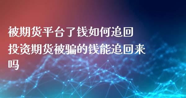 被期货平台了钱如何追回 投资期货被骗的钱能追回来吗_https://www.zghnxxa.com_期货直播室_第1张