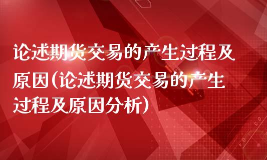 论述期货交易的产生过程及原因(论述期货交易的产生过程及原因分析)_https://www.zghnxxa.com_期货直播室_第1张