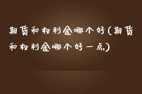 期货和权利金哪个好(期货和权利金哪个好一点)_期货直播室_第1张_期货直播室 期货和权利金哪个好(期货和权利金哪个好一点)_https://www.zghnxxa.com_期货直播室_第1张