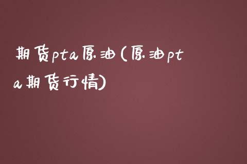 期货pta原油(原油pta期货行情)_https://www.zghnxxa.com_国际期货_第1张