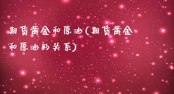 期货黄金和原油(期货黄金和原油的关系)_https://www.zghnxxa.com_期货直播室_第1张